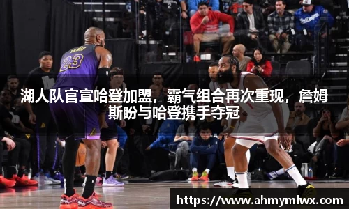 湖人队官宣哈登加盟，霸气组合再次重现，詹姆斯盼与哈登携手夺冠