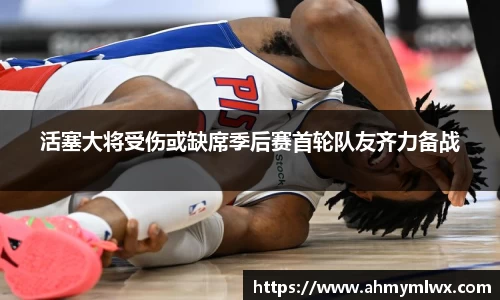 活塞大将受伤或缺席季后赛首轮队友齐力备战