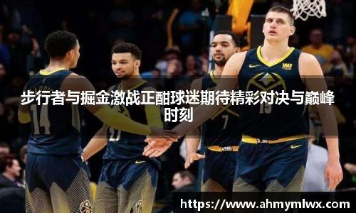 步行者与掘金激战正酣球迷期待精彩对决与巅峰时刻