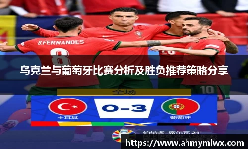 乌克兰与葡萄牙比赛分析及胜负推荐策略分享