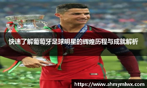 快速了解葡萄牙足球明星的辉煌历程与成就解析
