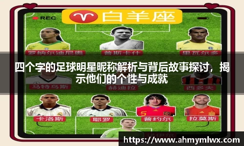四个字的足球明星昵称解析与背后故事探讨，揭示他们的个性与成就
