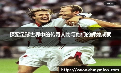 探索足球世界中的传奇人物与他们的辉煌成就