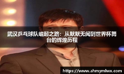 武汉乒乓球队崛起之路：从默默无闻到世界杯舞台的辉煌历程