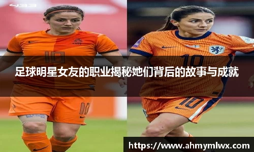足球明星女友的职业揭秘她们背后的故事与成就