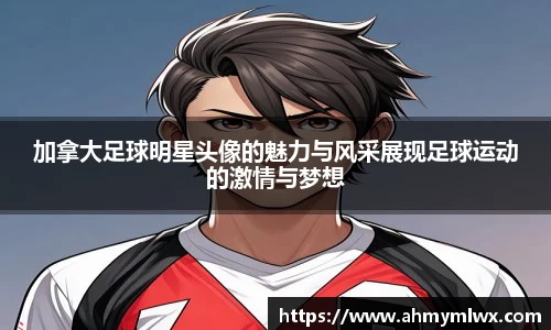 加拿大足球明星头像的魅力与风采展现足球运动的激情与梦想