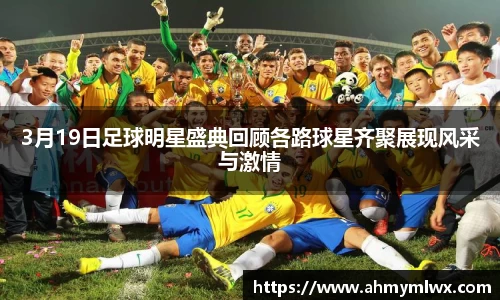 3月19日足球明星盛典回顾各路球星齐聚展现风采与激情